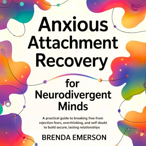 Anxious Attachment Recovery for Neurodivergent Minds