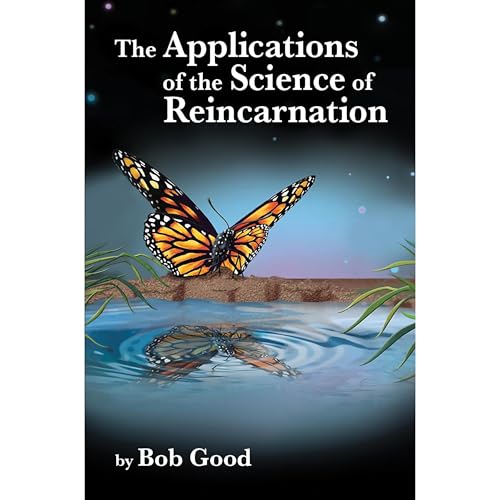 The Applications of the Science of Reincarnation by Bob Good