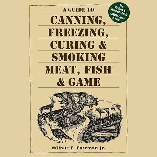 A Guide to Canning, Freezing, Curing & Smoking Meat, Fish & Game by Wilbur F. Eastman