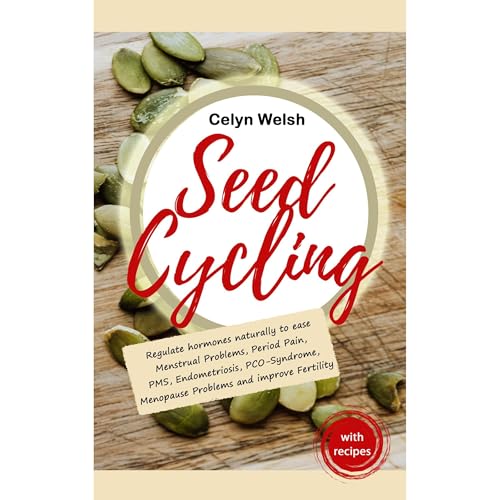 Seed Cycling: Regulate Hormones naturally to ease Menstrual Problems, Period Pain, PMS, Endometriosis, PCO-Syndrome, Menopause Problems and improve Fertility by Celyn Welsh