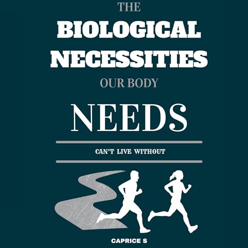 The Biological Necessities Our Body Needs: Can't Live Without