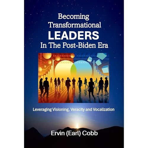 Becoming Transformational Leaders In The Post-Biden Era by Ervin (Earl) Cobb