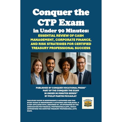 Conquer the CTP Exam in Under 90 Minutes: Essential Review of Cash Management, Corporate Finance, and Risk Strategies for Certified Treasury Professional Success by Philip Martin McCaulay