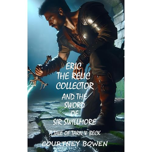 Eric the Relic Collector and the Sword of Sir Swillmore by Courtney Bowen
