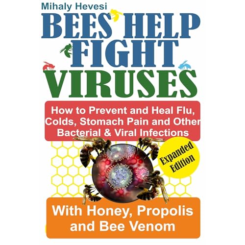 Bees Help Fight Viruses - How to Prevent and Heal Flu, Colds, Stomach Pain and Other Bacterial and Viral Infections