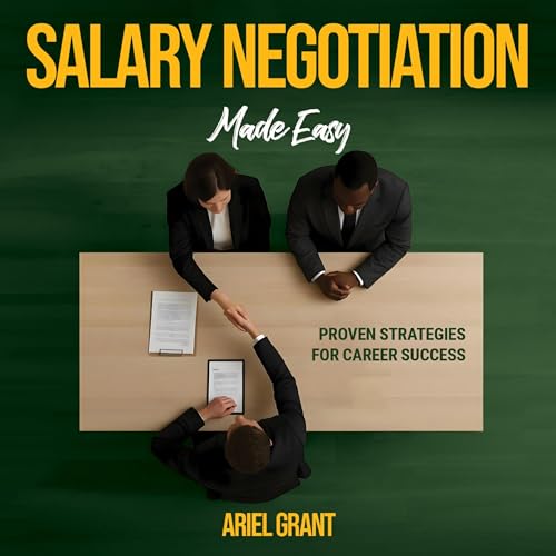 Salary Negotiation Made Easy: Proven Strategies for Career Success - The Complete Framework for Maximizing Compensation, Benefits, and Professional Growth