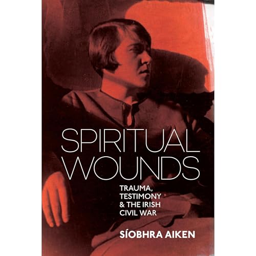 Spiritual Wounds: Trauma, Testimony and the Irish Civil War by Síobhra Aiken