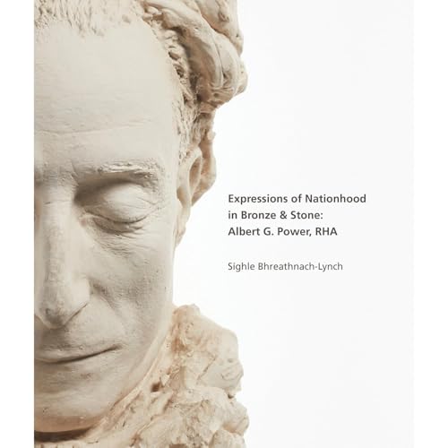 Expressions of Nationhood in Bronze & Stone: Albert G. Power, RHA by Síghle Bhreathnach-Lynch