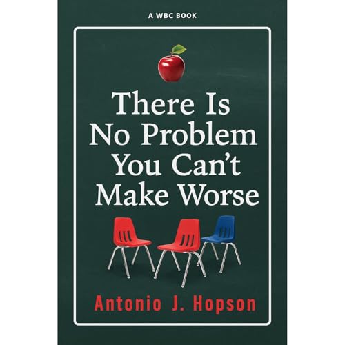 There Is No Problem You Can’t Make Worse by Antonio J. Hopson