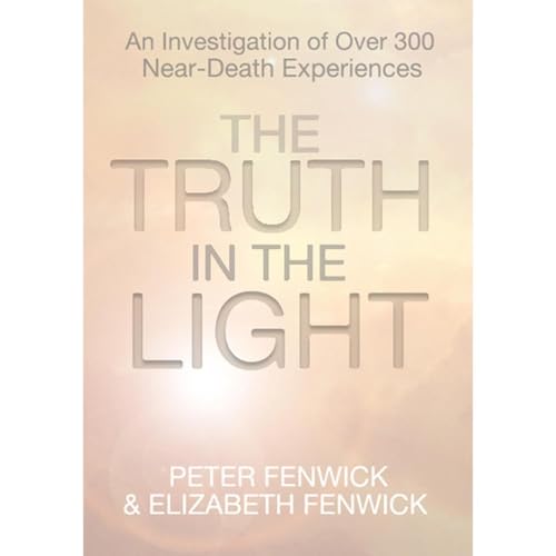 The Truth in the Light: An Investigation of Over 300 Near-Death Experiences by Peter Fenwick
