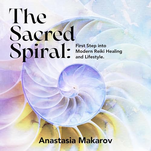 The Sacred Spiral: First Step Into Modern Reiki Healing and Lifestyle: Book 1 by Anastasia Makarov