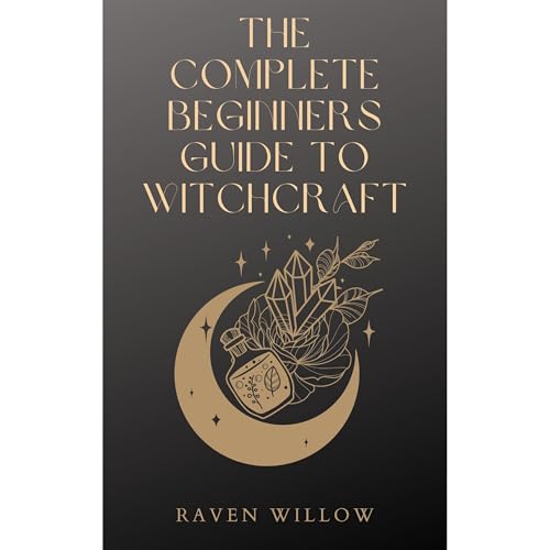 The Complete Beginners Guide To Witchcraft by Raven Willow