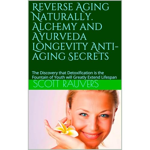 Reverse Aging Naturally. Alchemy and Ayurveda Longevity Anti-aging Secrets by Scott Rauvers