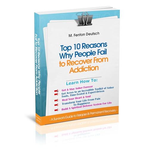 The Top 10 Reasons Why People FAIL To Recover From Addiction - A Survivor's Guide to Relapse & Permanent Recovery by M. Fenton Deutsch