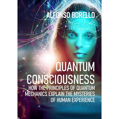 Quantum Consciousness: How the Principles of Quantum Mechanics Explain the Mysteries of Human Experience