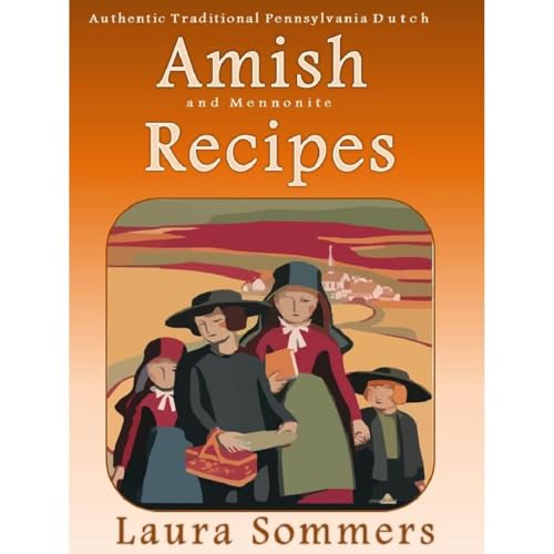 Authentic Traditional Pennsylvania Dutch Amish and Mennonite Recipes by Laura Sommers