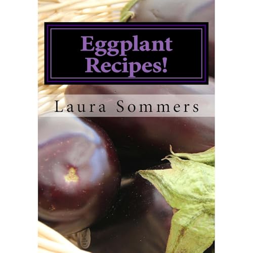 Eggplant Recipes! by Laura Sommers
