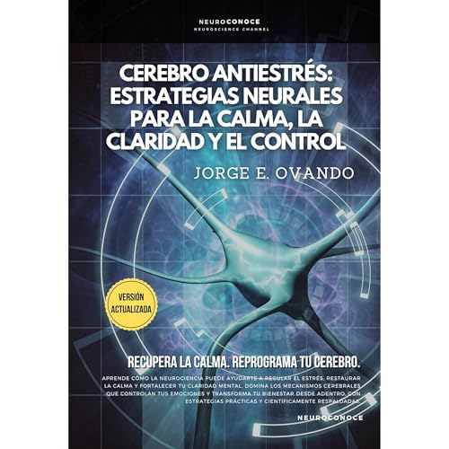 CEREBRO ANTIESTRÉS: ESTRATEGIAS NEURALES PARA LA CALMA, LA CLARIDAD Y EL CONTROL. by Jorge E. Ovando