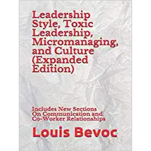 Leadership Style, Toxic Leadership, Micromanaging, and Culture (Expanded Edition) by Louis Bevoc
