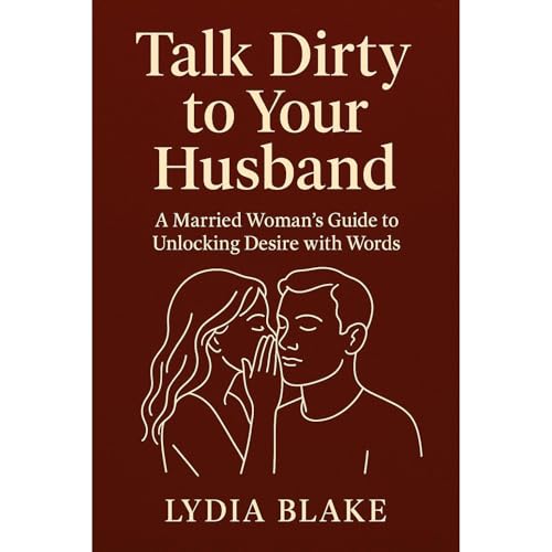 Talk Dirty to Your Husband: A Married Woman’s Guide to Unlocking Desire with Words by Lydia Blake