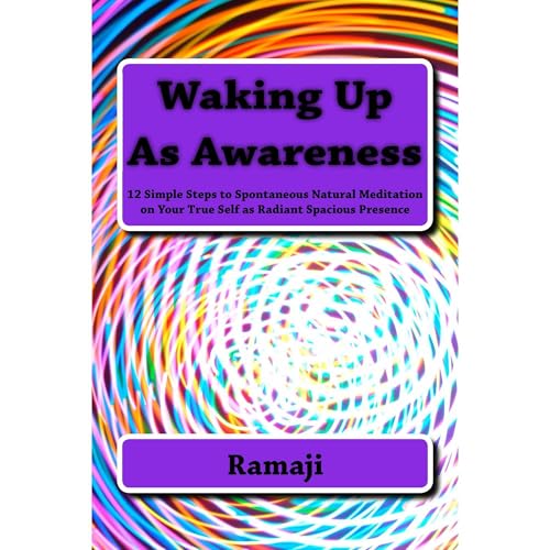 Waking Up As Awareness: 12 Simple Steps to Spontaneous Natural Meditation on Your True Self as Radiant Spacious Presence