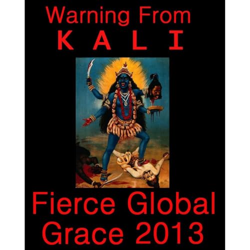 Warning From Kali: Fierce Global Grace 2013 by Kali Ma