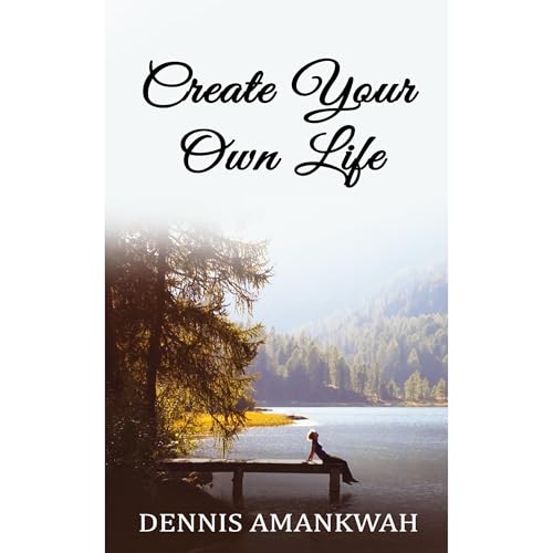 Create Your Own Life by Dennis Amankwah