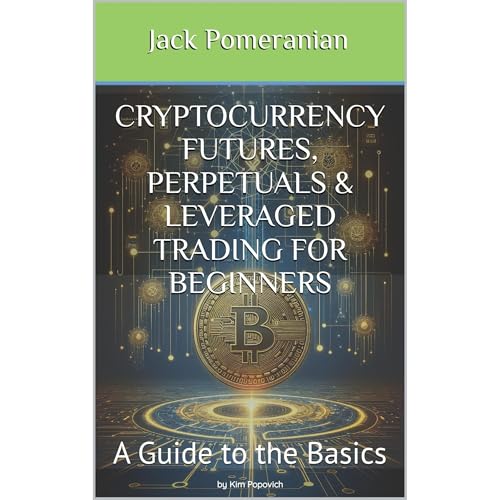 Cryptocurrency Futures, Perpetuals & Leveraged Trading for Beginners by Jack Pomeranian