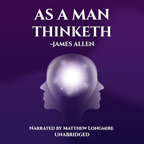 As a Man Thinketh: The Original Unabridged and Complete Edition