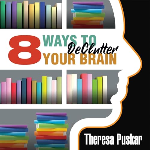 8 Ways to Declutter Your Brain by Theresa Puskar