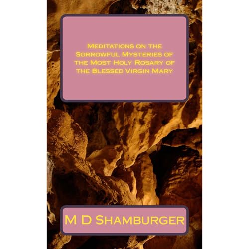 Meditations on the Sorrowful Mysteries of the Most Holy Rosary of the Blessed Virgin Mary