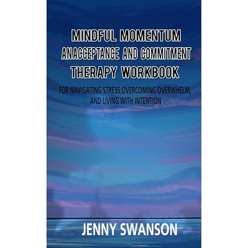 Mindful Momentum: An Acceptance and Commitment Therapy Workbook by Jenny Swanson