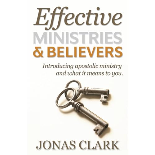 Effective Ministries & Believers: Introducing apostolic ministry and what it means to you by Jonas Clarl