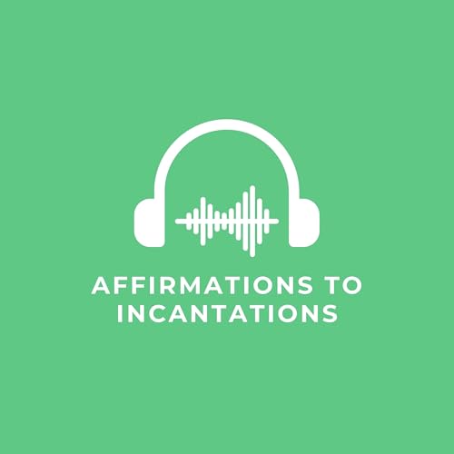Affirmations to Incantations by The Soul Alchemist