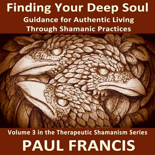 Finding Your Deep Soul: Guidance for Authentic Living Through Shamanic Practices