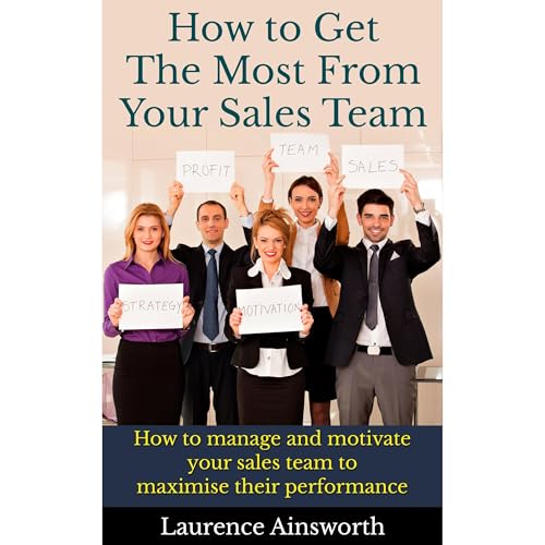 How to Get the Most From Your Sales Team by laurence ainsworth
