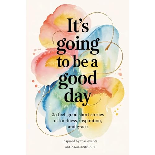 It's Going to Be a Good Day: 25 Feel-Good Short Stories of Kindness, Inspiration, and Grace