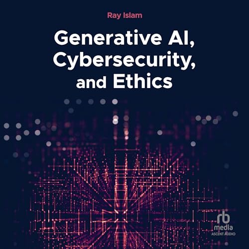Generative AI, Cybersecurity, and Ethics by Ray Islam