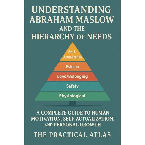Understanding Abraham Maslow and The Hierarchy of Needs by The Practical Atlas
