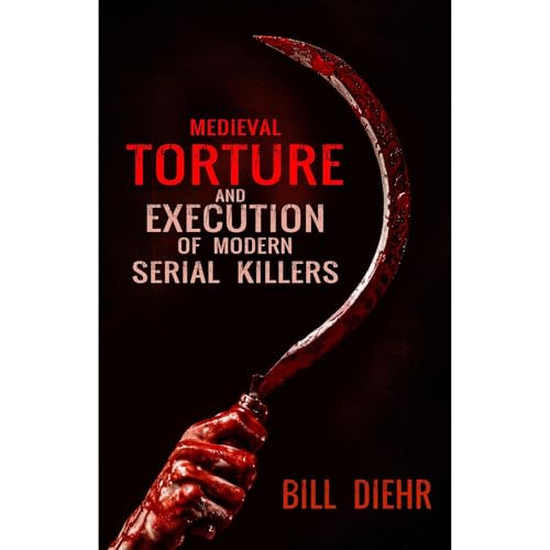 Medieval Torture and Execution of Modern Serial Killers by Bill Diehr