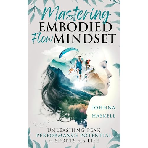 Mastering Embodied Flow Mindset: Unleashing Peak Performance Potential in Sports and Life by Johnna Haskell