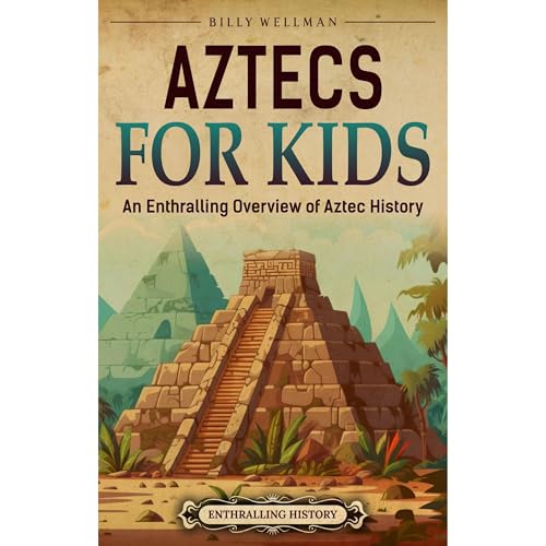 Aztecs for Kids: An Enthralling Overview of Aztec History by Billy Wellman
