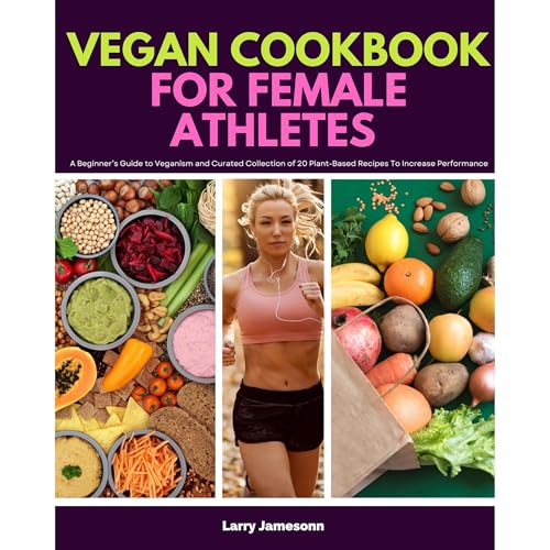 Vegan Cookbook For Female Athletes: A Beginner’s Guide to Veganism and Curated Collection of 20 Plant-Based Recipes To Increase Performance