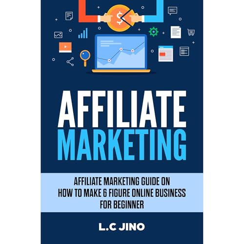 Affiliate Marketing : Affiliate Marketing Guide on How to Make 6 Figure Online Business For Beginner by L.C Jino