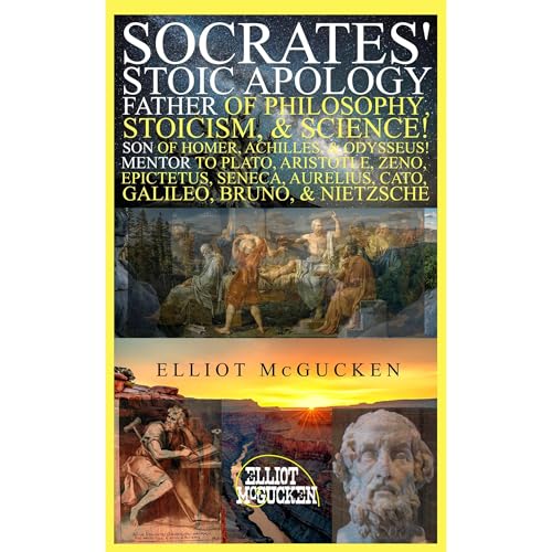 Socrates' Stoic Apology: Father of Philosophy, Stoicism, & Science! Son of Homer, Achilles, & Odysseus! Mentor to Plato, Aristotle, Zeno, Epictetus, Seneca, Aurelius, Cato, Galileo, Bruno, & Nietzsche