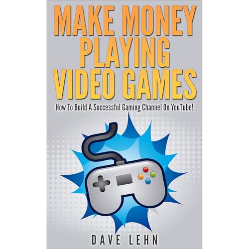 Make Money Playing Video Games: How To Build A Successful Gaming Channel On YouTube! by Dave Lehn