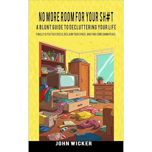 No More Room for Your Sh#t: A Blunt Guide to Decluttering Your Life