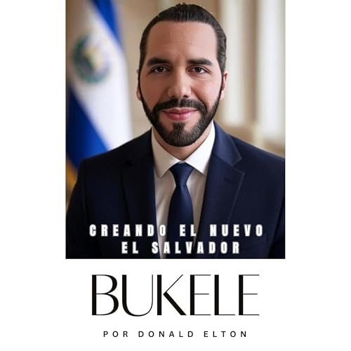 Bukele: Creando el Nuevo El Salvador