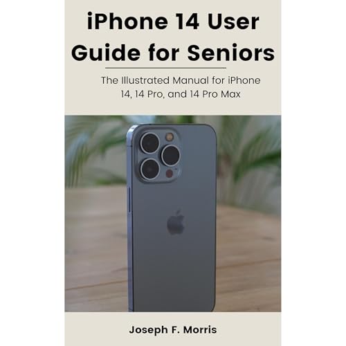 iPhone 14 User Guide for Seniors: The Illustrated Manual for iPhone 14, 14 Pro, and 14 Pro Max by Joseph F. Morris