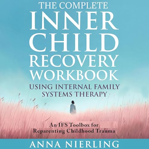 The Complete Inner Child Recovery Workbook Using Internal Family Systems Therapy